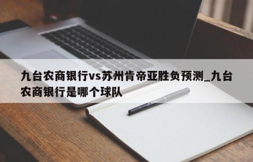 九台农商银行vs苏州肯帝亚胜负预测_九台农商银行是哪个球队