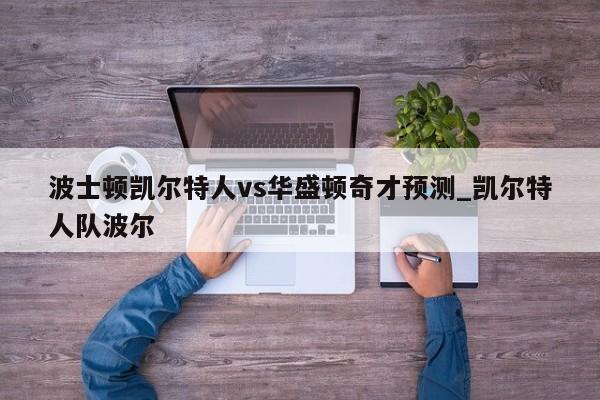 波士顿凯尔特人vs华盛顿奇才预测_凯尔特人队波尔