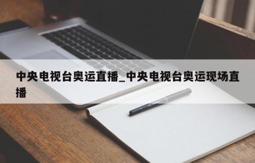 中央电视台奥运直播_中央电视台奥运现场直播