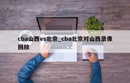 cba山西vs北京_cba北京对山西录像回放