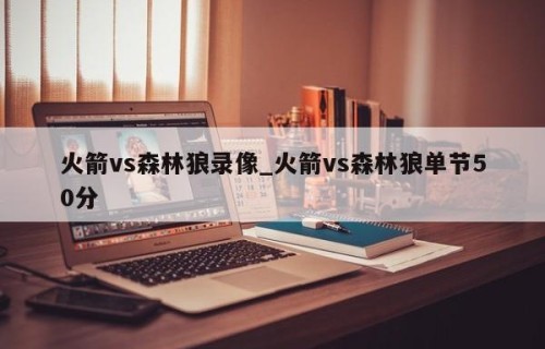 火箭vs森林狼录像_火箭vs森林狼单节50分