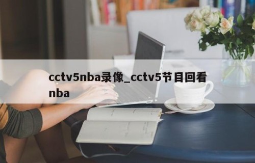 cctv5nba录像_cctv5节目回看nba