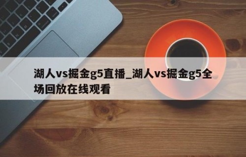 湖人vs掘金g5直播_湖人vs掘金g5全场回放在线观看