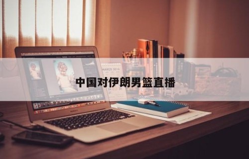中国对伊朗男篮直播