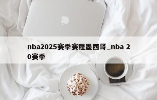nba2025赛季赛程墨西哥_nba 20赛季