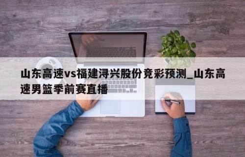 山东高速vs福建浔兴股份竞彩预测_山东高速男篮季前赛直播