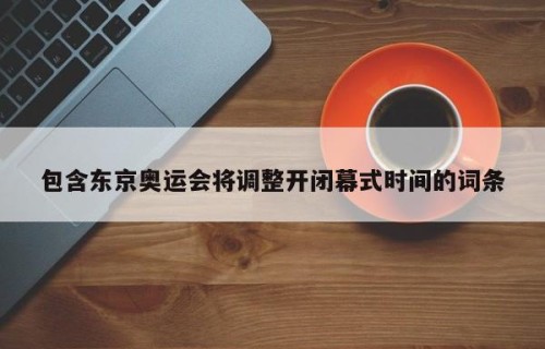 包含东京奥运会将调整开闭幕式时间的词条