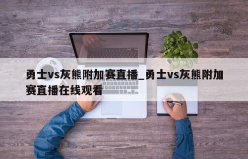 勇士vs灰熊附加赛直播_勇士vs灰熊附加赛直播在线观看