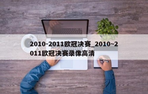 2010-2011欧冠决赛_2010~2011欧冠决赛录像高清