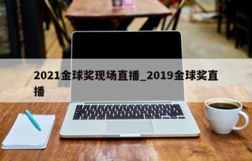 2021金球奖现场直播_2019金球奖直播