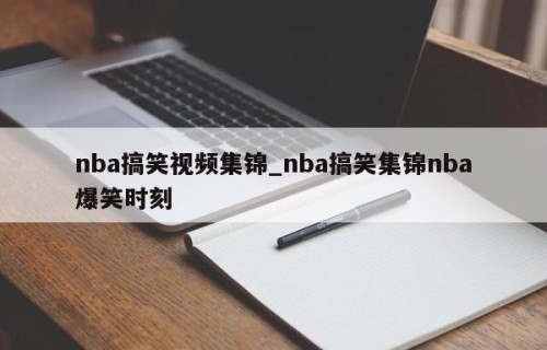 nba搞笑视频集锦_nba搞笑集锦nba爆笑时刻