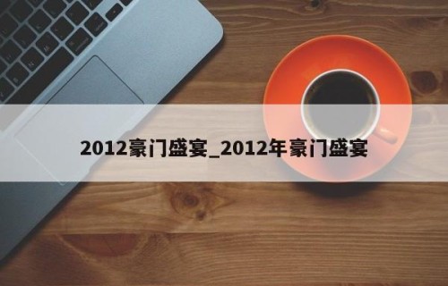 2012豪门盛宴_2012年豪门盛宴