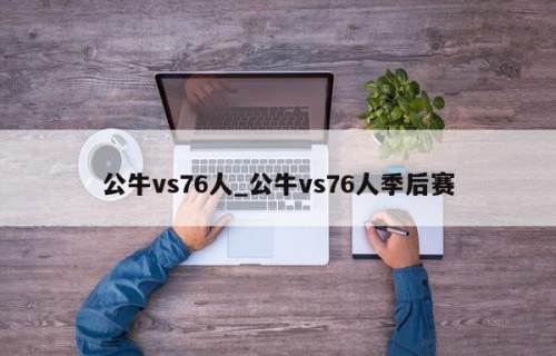公牛vs76人_公牛vs76人季后赛