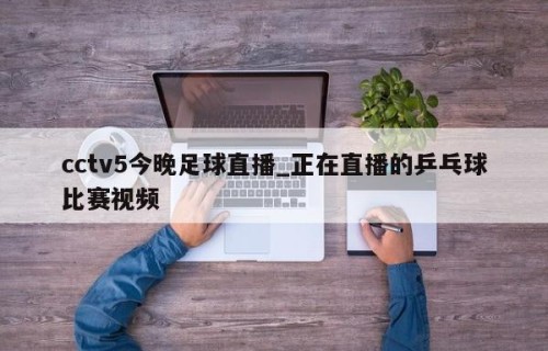 cctv5今晚足球直播_正在直播的乒乓球比赛视频