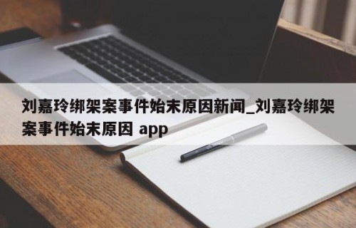 刘嘉玲绑架案事件始末原因新闻_刘嘉玲绑架案事件始末原因 app