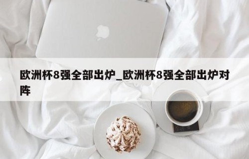 欧洲杯8强全部出炉_欧洲杯8强全部出炉对阵