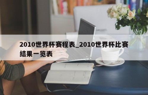 2010世界杯赛程表_2010世界杯比赛结果一览表