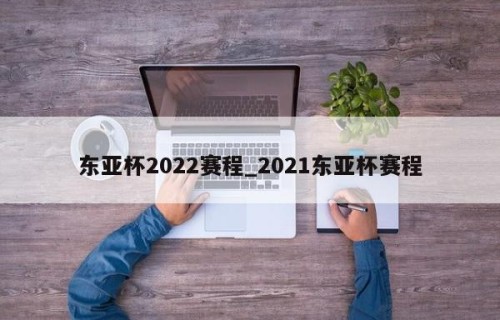 东亚杯2022赛程_2021东亚杯赛程