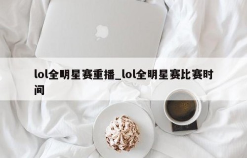 lol全明星赛重播_lol全明星赛比赛时间