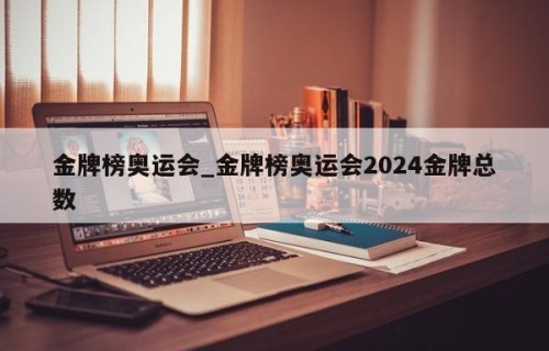 金牌榜奥运会_金牌榜奥运会2024金牌总数