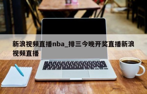 新浪视频直播nba_排三今晚开奖直播新浪视频直播