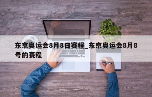 东京奥运会8月8日赛程_东京奥运会8月8号的赛程