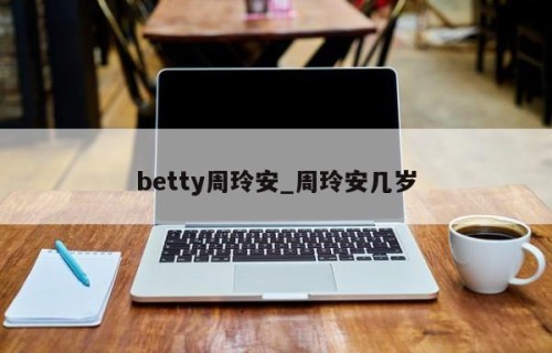 betty周玲安_周玲安几岁