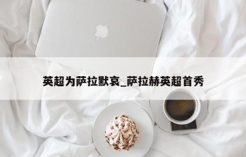 英超为萨拉默哀_萨拉赫英超首秀