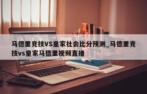 马德里竞技VS皇家社会比分预测_马德里竞技vs皇家马德里视频直播