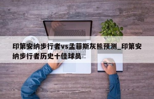 印第安纳步行者vs孟菲斯灰熊预测_印第安纳步行者历史十佳球员