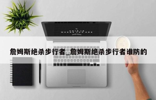 詹姆斯绝杀步行者_詹姆斯绝杀步行者谁防的