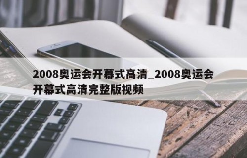 2008奥运会开幕式高清_2008奥运会开幕式高清完整版视频