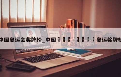 中国奥运会奖牌榜_中国🇨🇳奥运奖牌榜