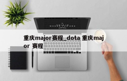 重庆major赛程_dota 重庆major 赛程