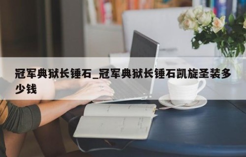 冠军典狱长锤石_冠军典狱长锤石凯旋圣装多少钱