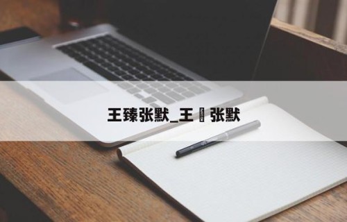 王臻张默_王瑧张默