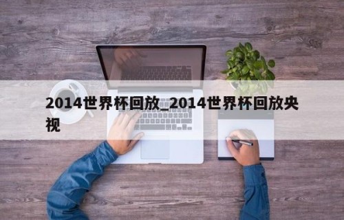 2014世界杯回放_2014世界杯回放央视