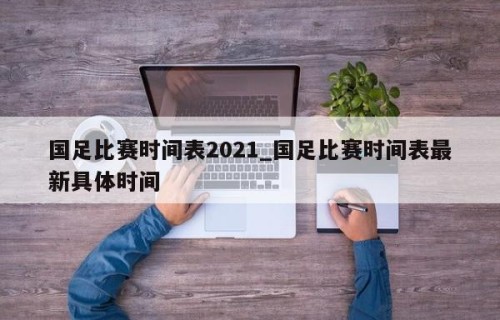 国足比赛时间表2021_国足比赛时间表最新具体时间