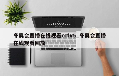 冬奥会直播在线观看cctv5_冬奥会直播在线观看回放