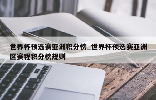 世界杯预选赛亚洲积分榜_世界杯预选赛亚洲区赛程积分榜规则