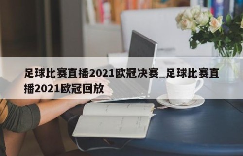 足球比赛直播2021欧冠决赛_足球比赛直播2021欧冠回放