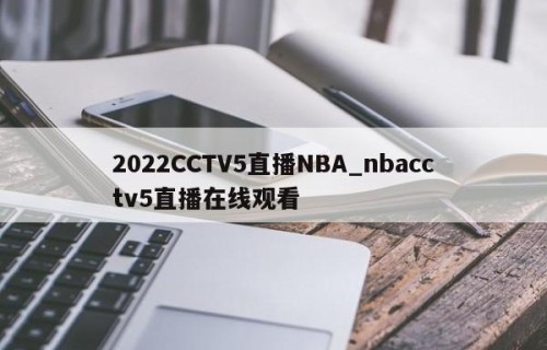2022CCTV5直播NBA_nbacctv5直播在线观看