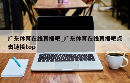 广东体育在线直播吧_广东体育在线直播吧点击链接top