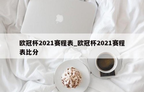 欧冠杯2021赛程表_欧冠杯2021赛程表比分