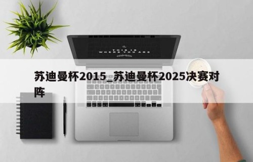 苏迪曼杯2015_苏迪曼杯2025决赛对阵