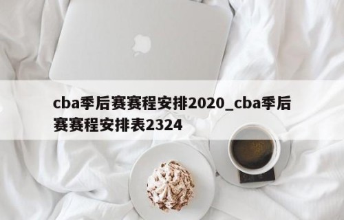cba季后赛赛程安排2020_cba季后赛赛程安排表2324
