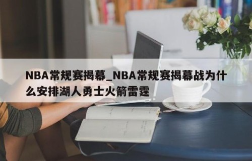 NBA常规赛揭幕_NBA常规赛揭幕战为什么安排湖人勇士火箭雷霆