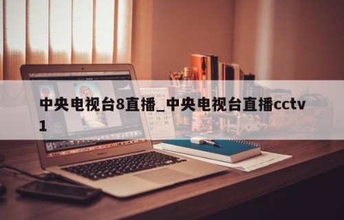 中央电视台8直播_中央电视台直播cctv1