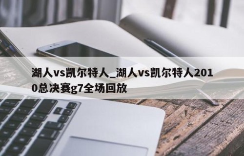 湖人vs凯尔特人_湖人vs凯尔特人2010总决赛g7全场回放