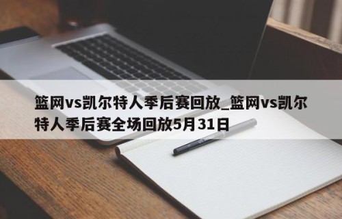 篮网vs凯尔特人季后赛回放_篮网vs凯尔特人季后赛全场回放5月31日